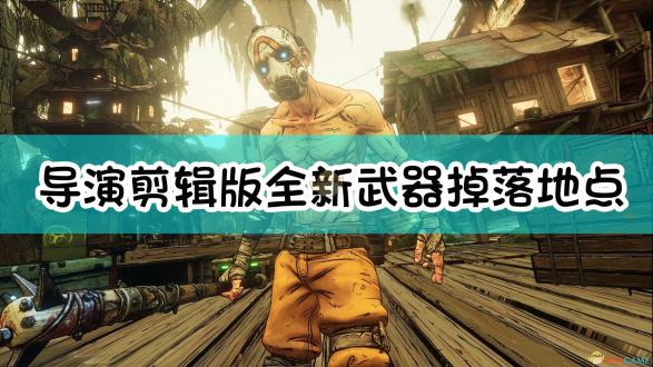 无主之地3导演剪辑版全武器掉落位置解析