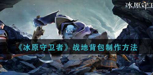 冰原守卫者战地背包制作全流程