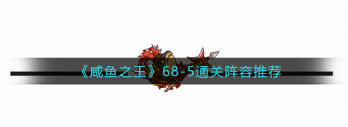 咸鱼之王68-5关卡通关阵容深度