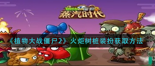 植物大战僵尸2火炬树桩装扮获取攻略