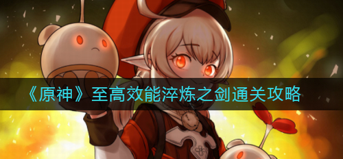 原神至高效能淬炼之剑全攻略指南