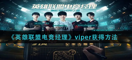 英雄联盟电竞经理Viper获取途径全面