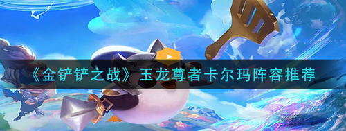 金铲铲之战玉龙尊者卡尔玛玩法