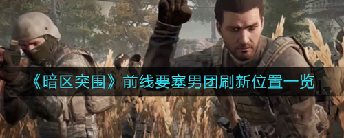 暗区突围前线要塞男团刷新点解析