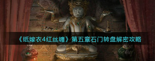 纸嫁衣4红丝缠第五章石门转盘解密指南