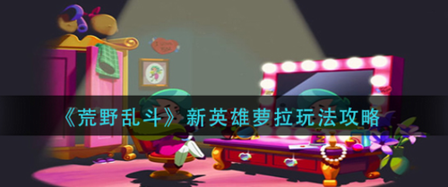 荒野乱斗萝拉新英雄玩法全解析