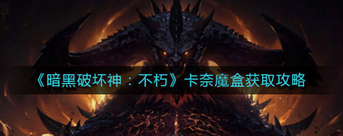暗黑破坏神不朽卡奈魔盒获取全流程解析