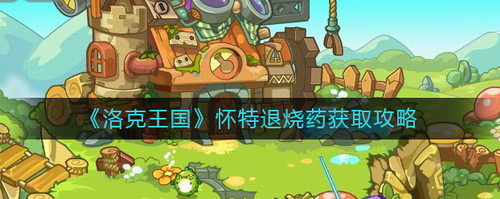 洛克王国怀特退烧药获取途径详解
