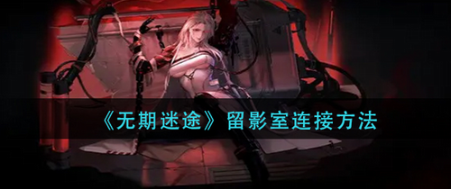 无期迷途留影室连接方法