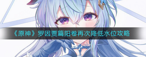 原神罗因贾阳卷二次降水位全流程