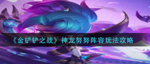 神龙努努阵容攻略 金铲铲之战玩法解析