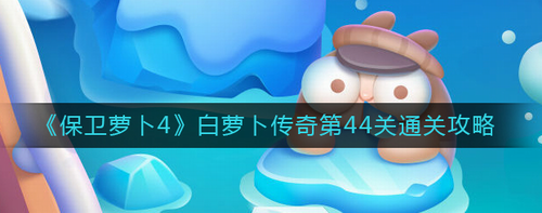 保卫萝卜4白萝卜传奇44关攻略详解