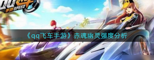 QQ飞车手游赤魂幽灵强度解析