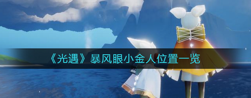 光遇暴风眼小金人全位置收集攻略