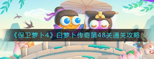 保卫萝卜4白萝卜传奇48关图文攻略