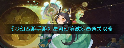 梦幻西游手游星河幻境试炼叁通关详解