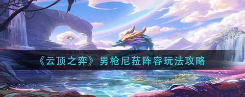 云顶之弈男枪尼菈阵容运营思路