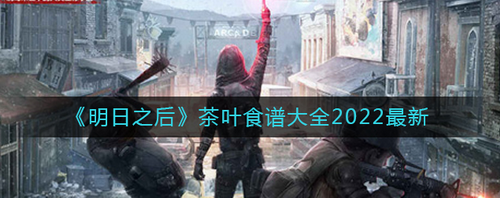 明日之后2022茶叶食谱配方全解析