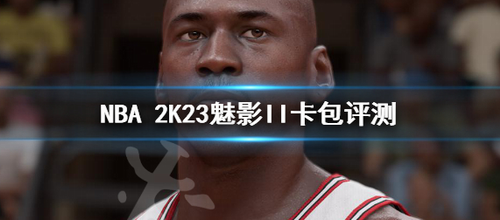 NBA2K23魅影II卡包实战测评与球员强度解析