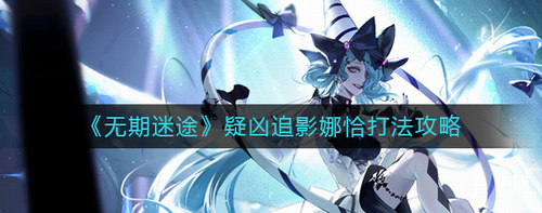 无期迷途疑凶追影娜恰通关技巧