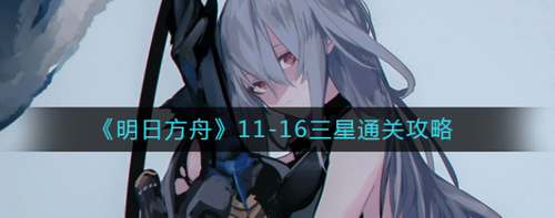 明日方舟11-16淬火尘霾三星怎么打EP11淬火尘霾的11-16关卡需要玩家精准部署干员与地形箱才能实现三星通关。本关核心机制在于应对敌方吞噬干员的特殊单位，需通过合理站位与战术调整完成防线构建。
