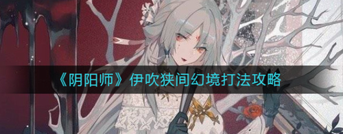 阴阳师伊吹狭间幻境速刷阵容配置攻略