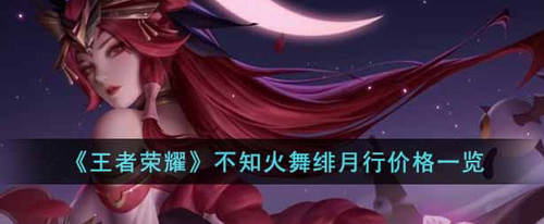 王者荣耀不知火舞绯月行价格与获取解析