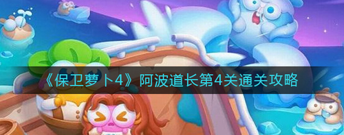 保卫萝卜4阿波道长第4关通关技巧