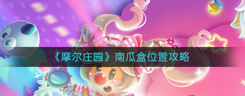 摩尔庄园南瓜盒位置攻略 快速收集技巧