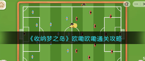 收纳梦之岛欧嘞欧嘞足球场通关攻略