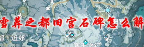 原神龙脊雪山雪葬之都石碑解密全流程