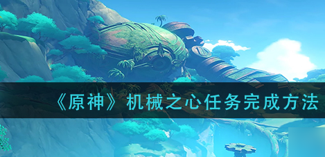 原神机械之心任务全流程攻略