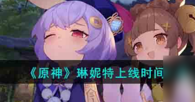 原神琳妮特上线时间及技能解析
