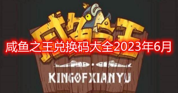 咸鱼之王6月兑换码大全 永久有效金币红将汇总