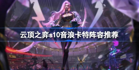 云顶之弈S10音浪卡特阵容玩法攻略
