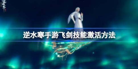 逆水寒手游飞剑技能激活步骤全解析